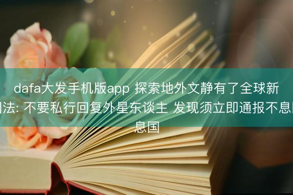 dafa大发手机版app 探索地外文静有了全球新国法: 不要私行回复外星东谈主 发现须立即通报不息国