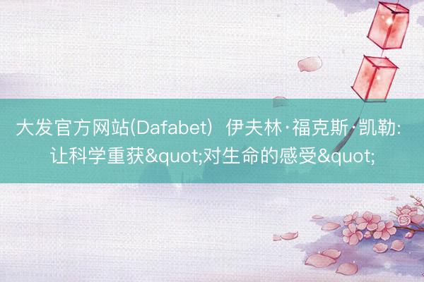 大发官方网站(Dafabet)  伊夫林·福克斯·凯勒: 让科学重获"对生命的感受"