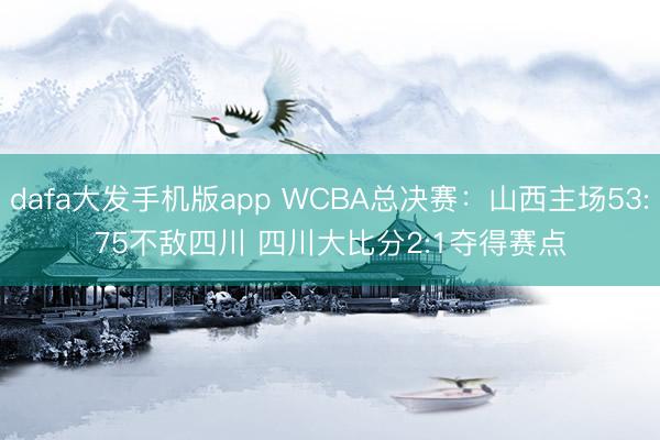 dafa大发手机版app WCBA总决赛:山西主场53:75不敌四川 四川大比分2:1夺得赛点