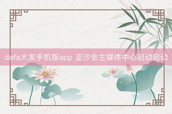 dafa大发手机版app 亚沙会主媒体中心启动启动