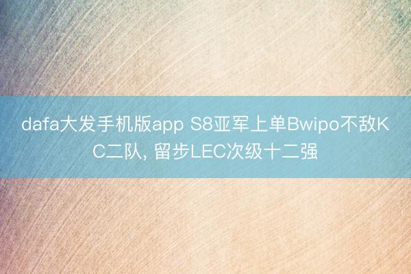 dafa大发手机版app S8亚军上单Bwipo不敌KC二队， 留步LEC次级十二强