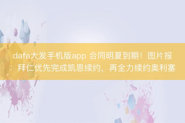 dafa大发手机版app 合同明夏到期!图片报:拜仁优先完成凯恩续约,再全力续约奥利塞