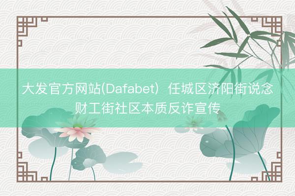大发官方网站(Dafabet)  任城区济阳街说念财工街社区本质反诈宣传