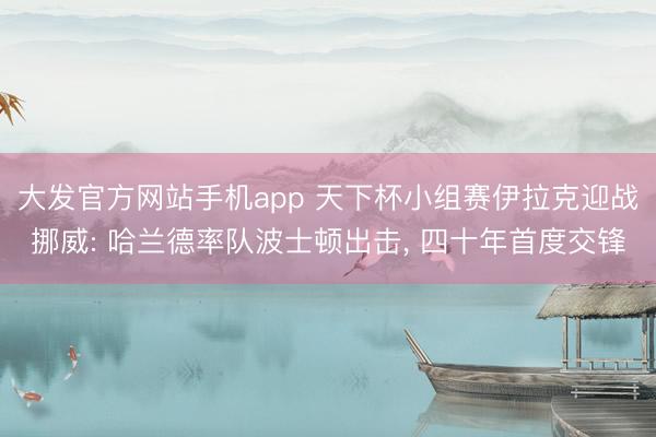 大发官方网站手机app 天下杯小组赛伊拉克迎战挪威: 哈兰德率队波士顿出击， 四十年首度交锋