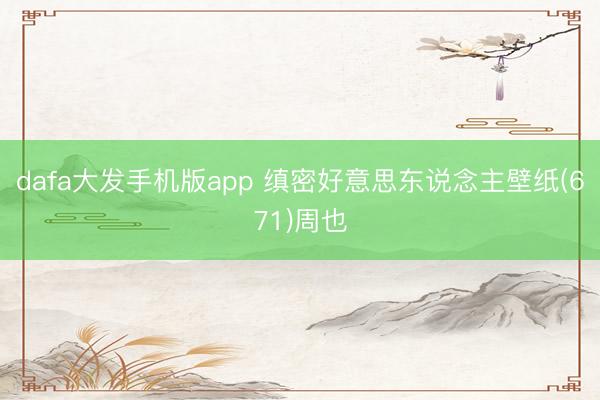 dafa大发手机版app 缜密好意思东说念主壁纸(671)周也